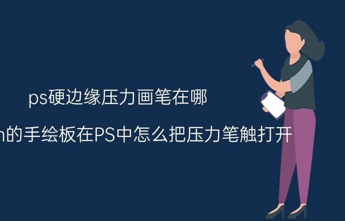 ps硬边缘压力画笔在哪 wecom的手绘板在PS中怎么把压力笔触打开？